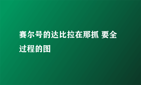 赛尔号的达比拉在那抓 要全过程的图