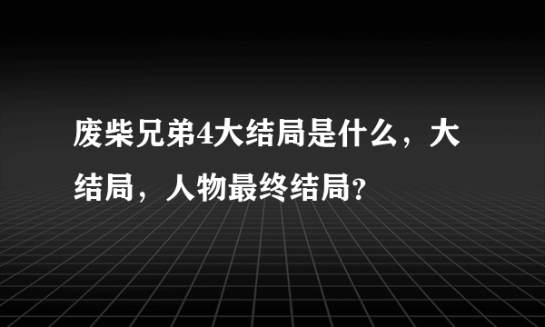 废柴兄弟4大结局是什么，大结局，人物最终结局？