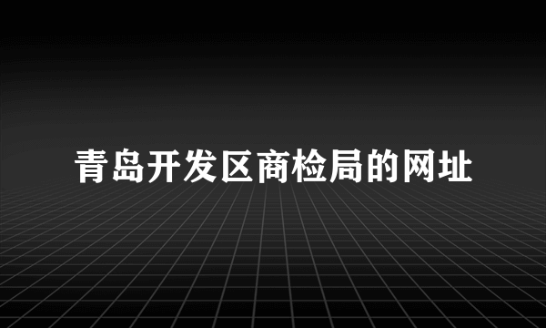 青岛开发区商检局的网址