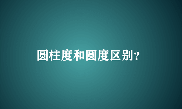 圆柱度和圆度区别？