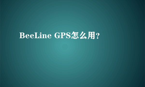 BeeLine GPS怎么用？