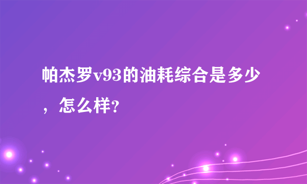 帕杰罗v93的油耗综合是多少，怎么样？