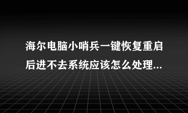 海尔电脑小哨兵一键恢复重启后进不去系统应该怎么处理!不懂的爬开