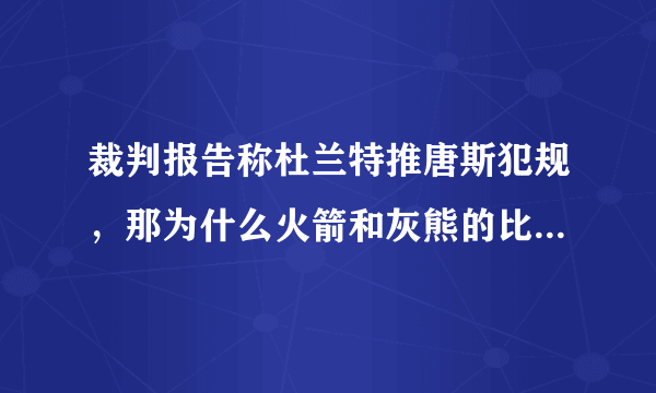 裁判报告称杜兰特推唐斯犯规，那为什么火箭和灰熊的比赛，瓦兰推卡佩拉没有吹犯规？