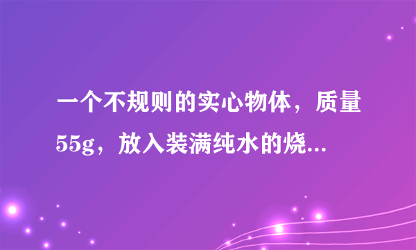 一个不规则的实心物体，质量55g，放入装满纯水的烧杯中，沉入底部，排开0.5N的水。然后向烧杯中加盐并搅拌，直到物体悬浮为止。（g=10N/kg，水的密度为1.0×103kg/m3）求：（1）物体在水中所受的浮力；（2）物体的体积；（3）物体悬浮时盐水的密度。