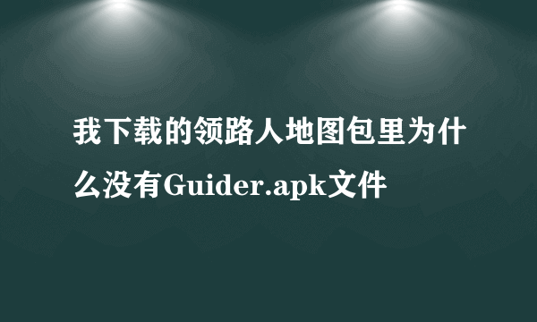 我下载的领路人地图包里为什么没有Guider.apk文件