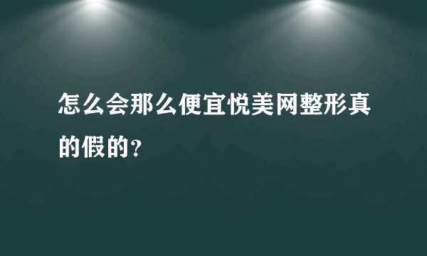 怎么会那么便宜悦美网整形真的假的？