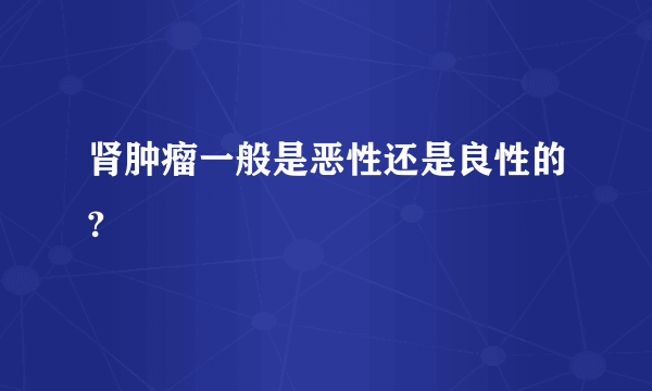 肾肿瘤一般是恶性还是良性的?