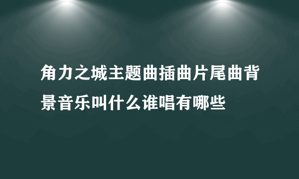 角力之城主题曲插曲片尾曲背景音乐叫什么谁唱有哪些