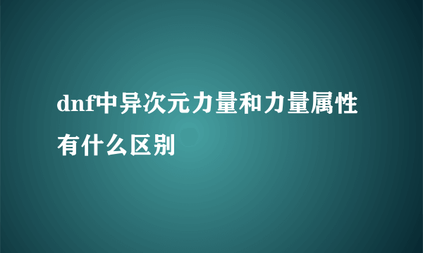 dnf中异次元力量和力量属性有什么区别