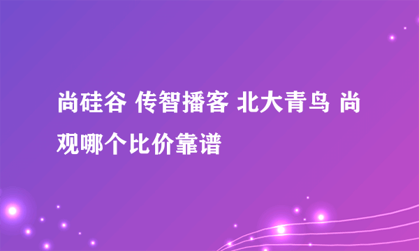 尚硅谷 传智播客 北大青鸟 尚观哪个比价靠谱