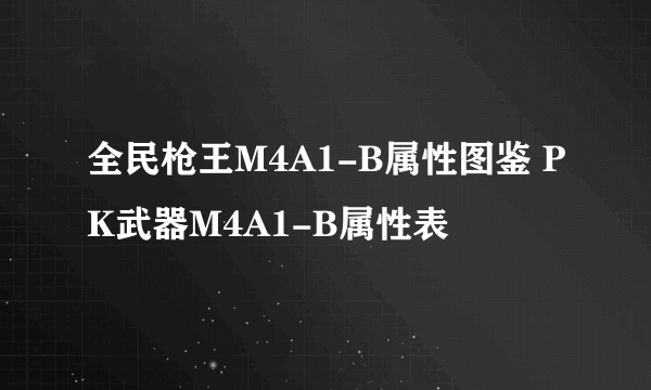 全民枪王M4A1-B属性图鉴 PK武器M4A1-B属性表