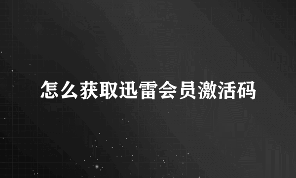 怎么获取迅雷会员激活码