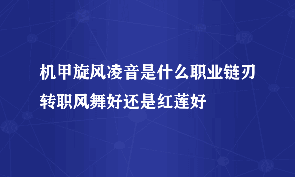 机甲旋风凌音是什么职业链刃转职风舞好还是红莲好