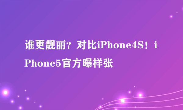 谁更靓丽？对比iPhone4S！iPhone5官方曝样张