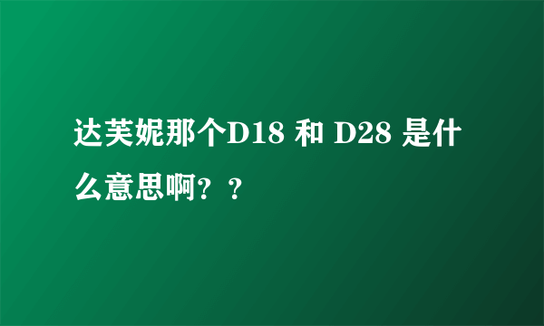 达芙妮那个D18 和 D28 是什么意思啊？？