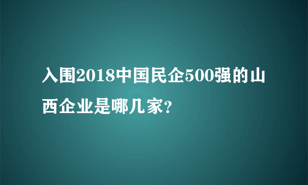 入围2018中国民企500强的山西企业是哪几家？