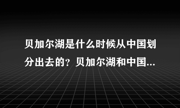 贝加尔湖是什么时候从中国划分出去的？贝加尔湖和中国曾经是什么关系？