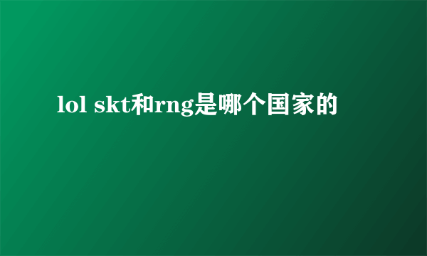 lol skt和rng是哪个国家的