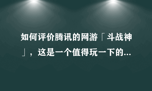 如何评价腾讯的网游「斗战神」，这是一个值得玩一下的国产网游吗？