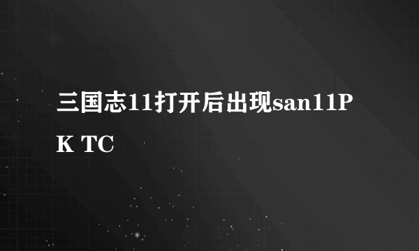 三国志11打开后出现san11PK TC