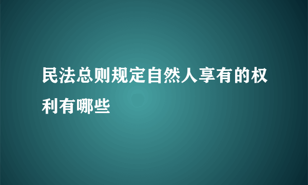 民法总则规定自然人享有的权利有哪些