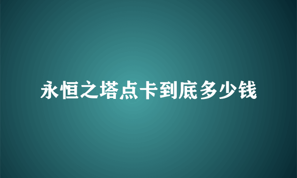 永恒之塔点卡到底多少钱