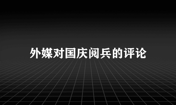 外媒对国庆阅兵的评论