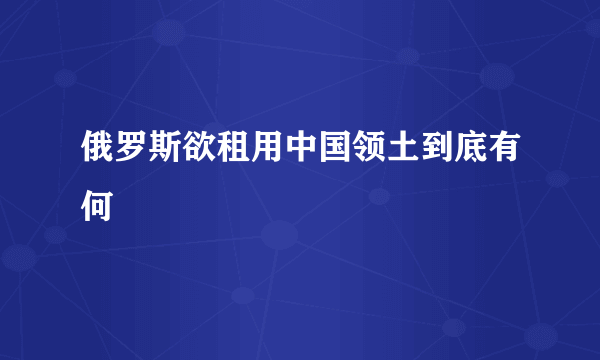 俄罗斯欲租用中国领土到底有何