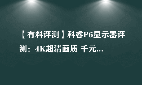 【有料评测】科睿P6显示器评测：4K超清画质 千元品质之选