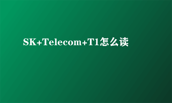 SK+Telecom+T1怎么读