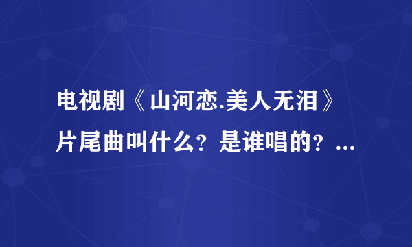 电视剧《山河恋.美人无泪》片尾曲叫什么？是谁唱的？挺好听的。