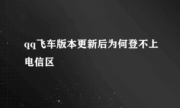 qq飞车版本更新后为何登不上电信区