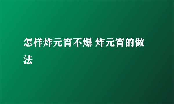 怎样炸元宵不爆 炸元宵的做法