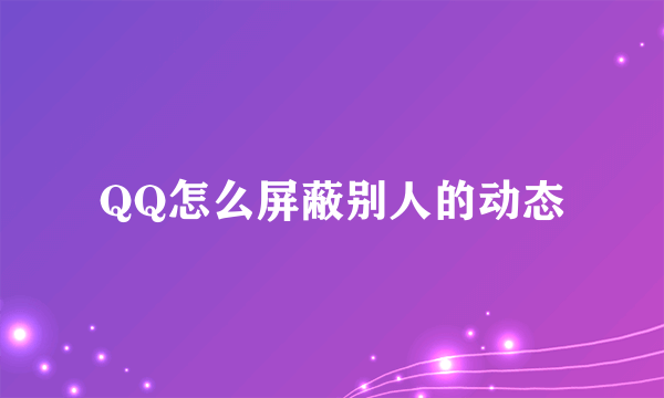 QQ怎么屏蔽别人的动态