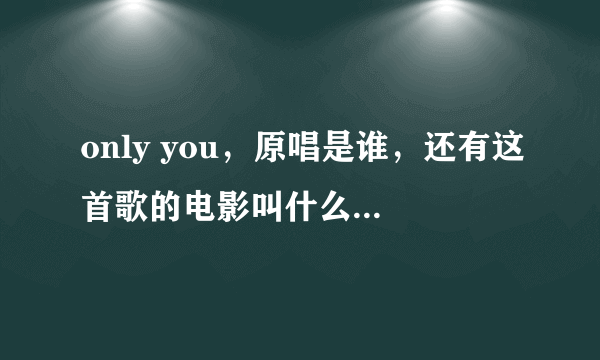 only you，原唱是谁，还有这首歌的电影叫什么名字，谢谢