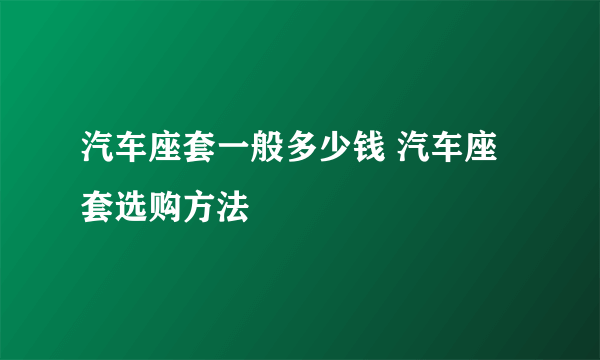 汽车座套一般多少钱 汽车座套选购方法