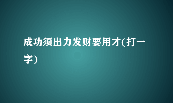 成功须出力发财要用才(打一字)