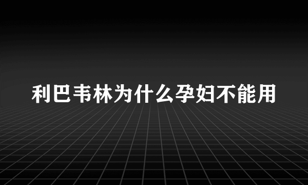 利巴韦林为什么孕妇不能用