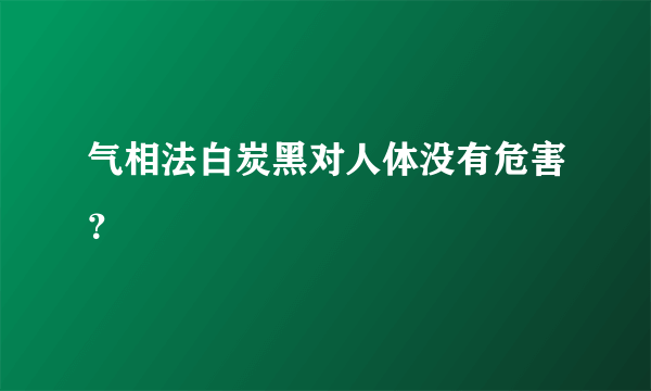 气相法白炭黑对人体没有危害？