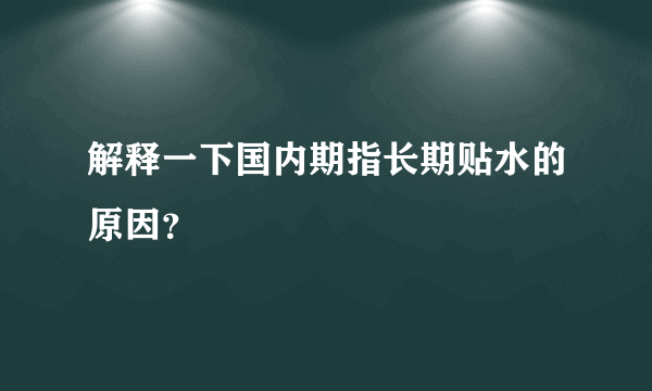 解释一下国内期指长期贴水的原因？