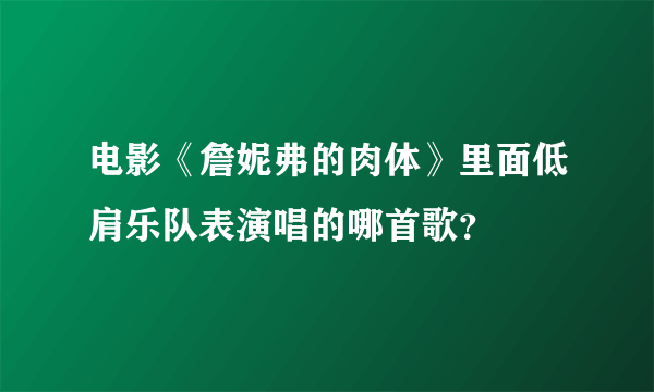 电影《詹妮弗的肉体》里面低肩乐队表演唱的哪首歌？