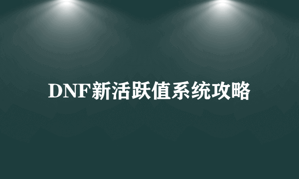 DNF新活跃值系统攻略