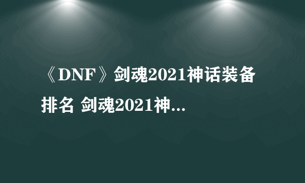 《DNF》剑魂2021神话装备排名 剑魂2021神话装备哪个厉害