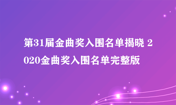 第31届金曲奖入围名单揭晓 2020金曲奖入围名单完整版