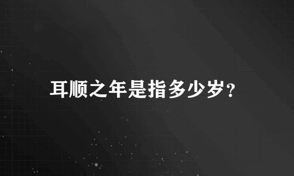 耳顺之年是指多少岁？