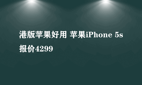 港版苹果好用 苹果iPhone 5s报价4299