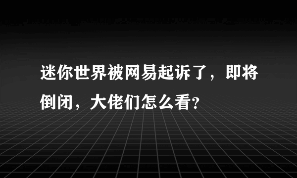 迷你世界被网易起诉了，即将倒闭，大佬们怎么看？