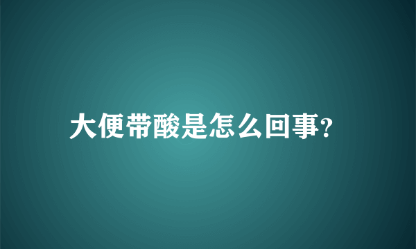 大便带酸是怎么回事？