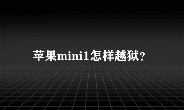 苹果mini1怎样越狱？